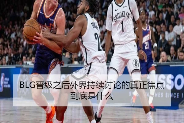 BLG晋级之后外界持续讨论的真正焦点到底是什么